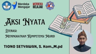 Aksi Nyata
Literasi:
Meningkatkan Kompetensi Murid
TIONO SETYAWAN, S. Kom.,M.pd
 