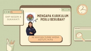 mengapa kurikulum
perlu berubah?
NI WAYAN YUNIK WIDIA
ASTUTI, M.Pd
SMP NEGERI 4
SUKAWATI
 