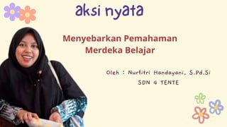 Menyebarkan Pemahaman
Merdeka Belajar
aksi nyata
Oleh : Nurfitri Handayani, S.Pd.Si
SDN 4 TENTE
 