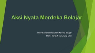 Aksi Nyata Merdeka Belajar
Menyebarkan Pemahaman Merdeka Belajar
Oleh : Maria M. Manurung, S.Psi
 