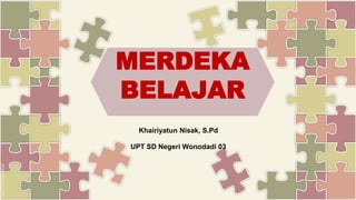 Khairiyatun Nisak, S.Pd
UPT SD Negeri Wonodadi 03
MERDEKA
BELAJAR
 