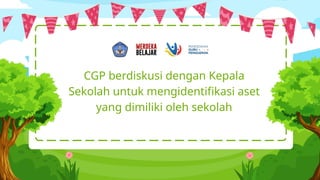 CGP berdiskusi dengan Kepala
Sekolah untuk mengidentifikasi aset
yang dimiliki oleh sekolah
 