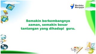 Semakin berkembangnya
zaman, semakin besar
tantangan yang dihadapi guru.
 