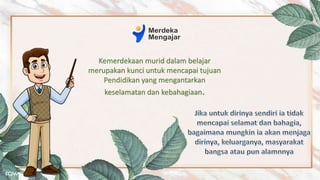 Kemerdekaan murid dalam belajar
merupakan kunci untuk mencapai tujuan
Pendidikan yang mengantarkan
keselamatan dan kebahagiaan.
 