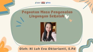 Oleh: Ni Luh Eva Oktarianti, S.Pd
Peguatan Masa Pengenalan
Peguatan Masa Pengenalan
Lingungan SeKolah
Lingungan SeKolah
 