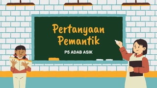 P5 ADAB ASIK
Pertanyaan
Pemantik
 