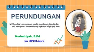 Nurhairiyah, S.Pd
 Mempelajari dan memahami masalah perundungan di sekolah dan
cara mencegahnya untuk mendukung lingkungan belajar yang aman.
Guru SMPN 101 Jakarte
 