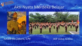 SMP Global Andalan
Aksi Nyata Merdeka Belajar
Junaidi Bin Zakaria, S.Pd
 