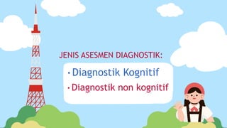 JENIS ASESMEN DIAGNOSTIK:
•Diagnostik Kognitif
•Diagnostik non kognitif
 