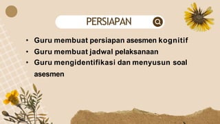 • Guru membuat persiapan asesmen kognitif
• Guru membuat jadwal pelaksanaan
• Guru mengidentifikasi dan menyusun soal
asesmen
PERSIAPAN
 