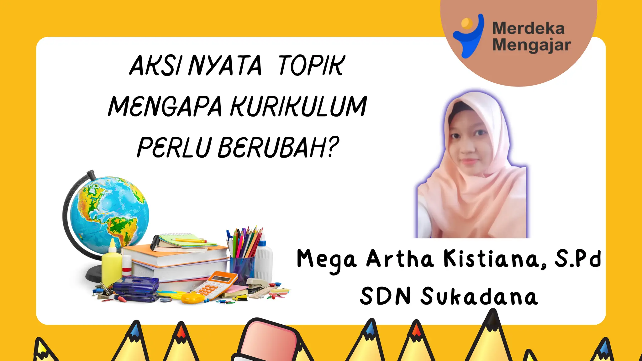AKSI NYATA TOPIK
MENGAPA KURIKULUM
PERLU BERUBAH?
Mega Artha Kistiana, S.Pd
SDN Sukadana
 