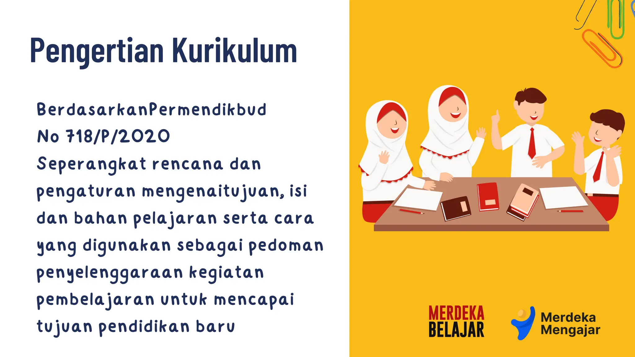 BerdasarkanPermendikbud
No 718/P/2020
Seperangkat rencana dan
pengaturan mengenaitujuan, isi
dan bahan pelajaran serta cara
yang digunakan sebagai pedoman
penyelenggaraan kegiatan
pembelajaran untuk mencapai
tujuan pendidikan baru
Pengertian Kurikulum
 