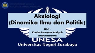 Aksiologi
(Dinamika Ilmu dan Politik)
Oleh :
Kartika Itsnayatul Abdiyah
2016D (16060464172)
 