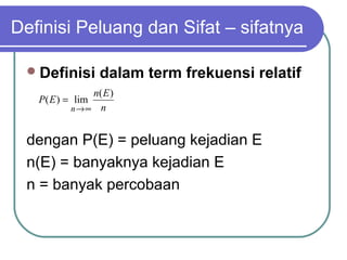 Definisi Peluang dan Sifat – sifatnya

  Definisi       dalam term frekuensi relatif
                n( E )
   P( E ) = lim
           n→∞ n


 dengan P(E) = peluang kejadian E
 n(E) = banyaknya kejadian E
 n = banyak percobaan
 