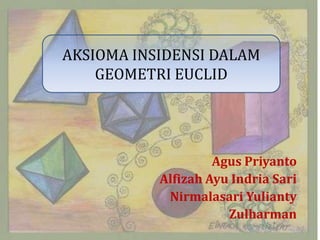 AKSIOMA INSIDENSI DALAM
    GEOMETRI EUCLID




                    Agus Priyanto
           Alfizah Ayu Indria Sari
            Nirmalasari Yulianty
                      Zulharman
 