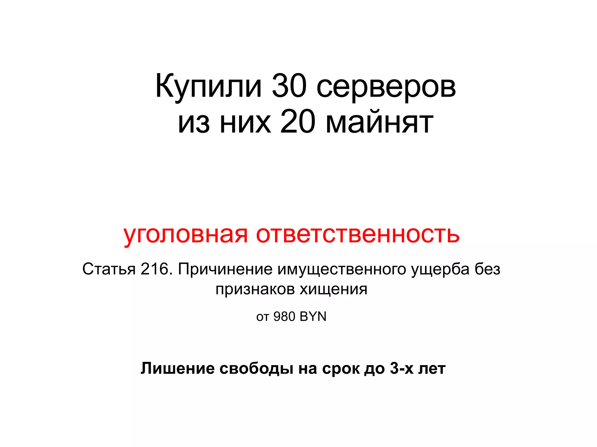 Купили 30 серверов
из них 20 майнят
уголовная ответственность
Статья 216. Причинение имущественного ущерба без
признаков хищения
от 980 BYN
Лишение свободы на срок до 3-х лет
 