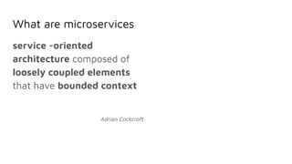What are microservices
service -oriented
architecture composed of
loosely coupled elements
that have bounded context
Adrian Cockcroft
 