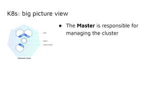 K8s: big picture view
● The Master is responsible for
managing the cluster
 