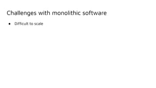 Challenges with monolithic software
● Difﬁcult to scale
 