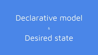 Declarative model
&
Desired state
 