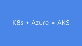 K8s + Azure = AKS
 