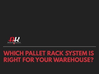 WHICH PALLET RACK SYSTEM IS
RIGHT FOR YOUR WAREHOUSE?
 