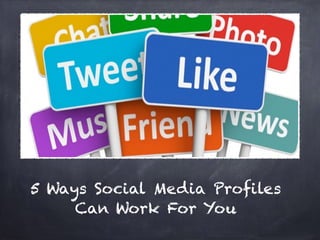 5 Ways Social Media Profiles 
Can Work For You 
 