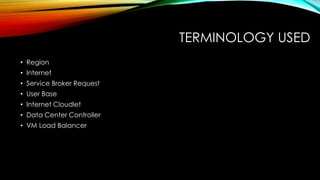 TERMINOLOGY USED
• Region
• Internet
• Service Broker Request
• User Base
• Internet Cloudlet
• Data Center Controller
• VM Load Balancer
 