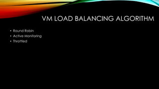 VM LOAD BALANCING ALGORITHM
• Round Robin
• Active Monitoring
• Throttled
 