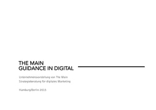 THE MAIN
GUIDANCE IN DIGITAL
Unternehmensvorstellung von The Main
Strategieberatung für digitales Marketing
Hamburg/Berlin 2015
 
