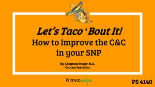 Let’s Taco ‘Bout It!
How to Improve the C&C
in your SNP
By: Cheyenne Meyer, M.A.
Content Specialist
PS 4140
 