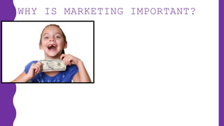 WHY IS MARKETING IMPORTANT?
 