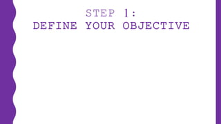 STEP 1:
DEFINE YOUR OBJECTIVE
 