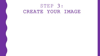 STEP 3:
CREATE YOUR IMAGE
 