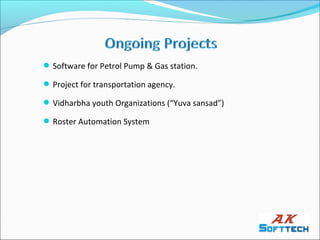 Software for Petrol Pump & Gas station.

 Project for transportation agency.

 Vidharbha youth Organizations (“Yuva sansad”)

 Roster Automation System
 