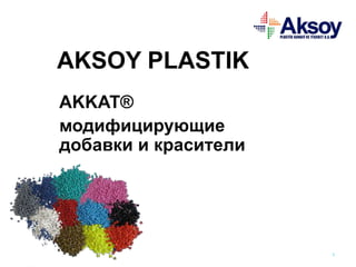 AKSOY PLASTIK
AKKAT®
модифицирующие
добавки и красители
1
 