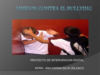 PROYECTO DE INTERVENCION DIGITAL.
MTRA: ANA KARINA SILVA VELASCO.
 