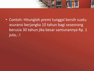 • Contoh: Hitunglah premi tunggal bersih suatu
asuransi berjangka 10 tahun bagi seseorang
berusia 30 tahun jika besar santunannya Rp. 1
juta,-.!

 