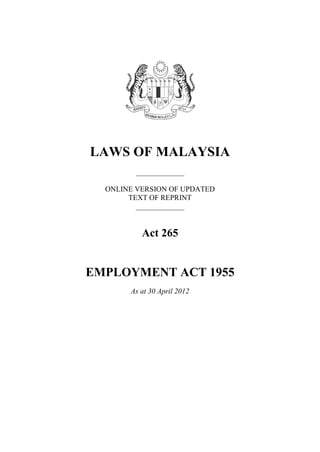 LAWS OF MALAYSIA
_____________
ONLINE VERSION OF UPDATED
TEXT OF REPRINT
_____________
Act 265
EMPLOYMENT ACT 1955
As at 30 April 2012
 