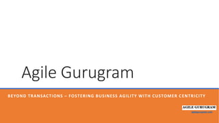 agilegurugram.com
Agile Gurugram
BEYOND TRANSACTIONS – FOSTERING BUSINESS AGILITY WITH CUSTOMER CENTRICITY
agilegurugram.com
 