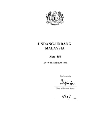 UNDANG-UNDANG
   MALAYSIA

       Akta 550

  AKTA PENDIDIKAN 1996




                Beta bersetuju




            Yang di-Pertuan Agong




                                 1996
 