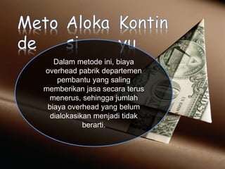 Dalam metode ini, biaya
overhead pabrik departemen
pembantu yang saling
memberikan jasa secara terus
menerus, sehingga jumlah
biaya overhead yang belum
dialokasikan menjadi tidak
berarti.
 