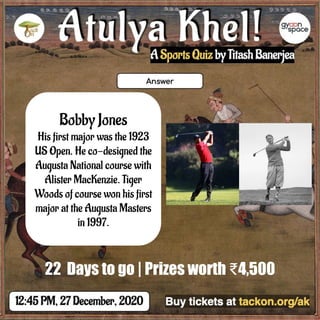 Bobby Jones
His first major was the 1923
US Open. He co-designed the
Augusta National course with
Alister MacKenzie. Tiger
Woods of course won his first
major at the Augusta Masters
in 1997.
22 Days to go | Prizes worth ₹4,500
 
