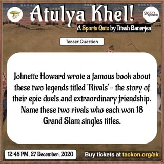 Johnette Howard wrote a famous book about
these two legends titled ‘Rivals’- the story of
their epic duels and extraordinary friendship.
Name these two rivals who each won 18
Grand Slam singles titles.
 