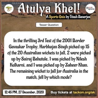 In the thrilling 3rd Test of the 2001 Border
Gavaskar Trophy, Harbhajan Singh picked up 15
of the 20 Australian wickets to fall, 2 were picked
up by Sairaj Bahutule, 1 was picked by Nilesh
Kulkarni, and 1 was picked up by Zaheer Khan.
The remaining wicket to fall for Australia in the
match, fell by which mode?
 