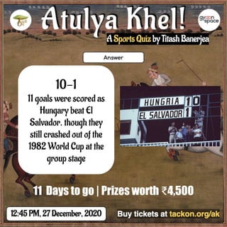 10-1
11 goals were scored as
Hungary beat El
Salvador. though they
still crashed out of the
1982 World Cup at the
group stage
11 Days to go | Prizes worth ₹4,500
 