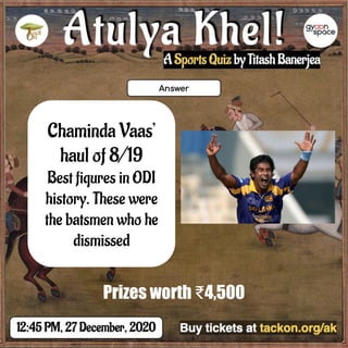 Chaminda Vaas’
haul of 8/19
Best figures in ODI
history. These were
the batsmen who he
dismissed
Prizes worth ₹4,500
 