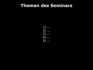 Themen des Seminars

1)
2)
3)
4)
5)

...
...
...
...
...

 