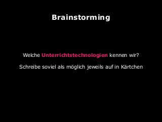 Brainstorming

Welche Unterrichtstechnologien kennen wir?
Schreibe soviel als möglich jeweils auf in Kärtchen

 