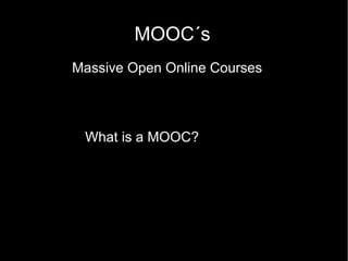 MOOC´s
Massive Open Online Courses
What is a MOOC?
What is a MOOC?

 